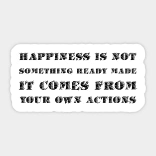 Happiness Is Not Something Ready Made. It Comes From Your Own Actions black Sticker